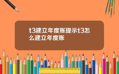 t3建立年度賬提示t3怎麽建立年度賬