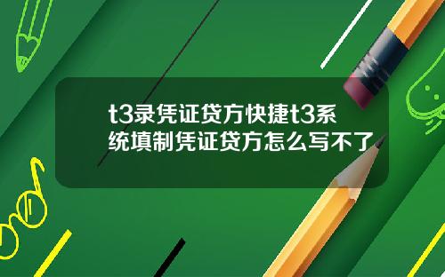 t3錄憑証貸方快捷t3系統填制憑証貸方怎麽寫不了