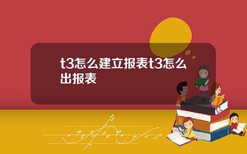 t3怎麽建立報表t3怎麽出報表