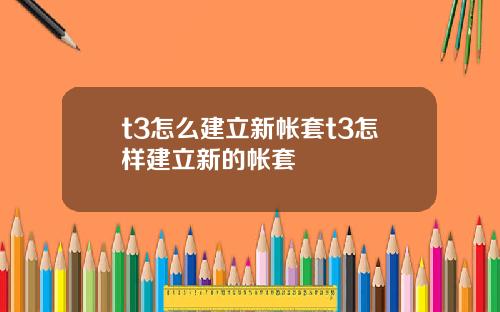 t3怎麽建立新帳套t3怎樣建立新的帳套