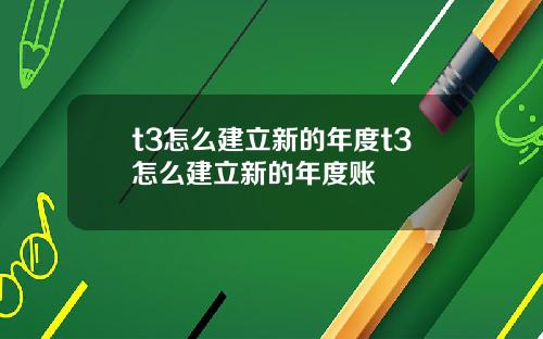 t3怎么建立新的年度t3怎么建立新的年度账