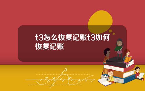 t3怎麽恢複記賬t3如何恢複記賬