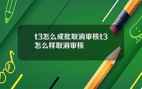 t3怎么成批取消审核t3怎么样取消审核