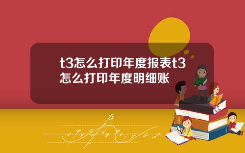 t3怎麽打印年度報表t3怎麽打印年度明細賬
