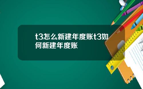 t3怎么新建年度账t3如何新建年度账