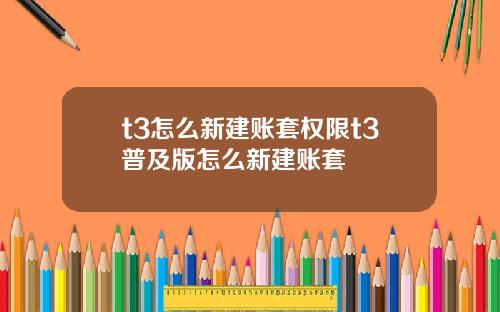 t3怎麽新建賬套權限t3普及版怎麽新建賬套