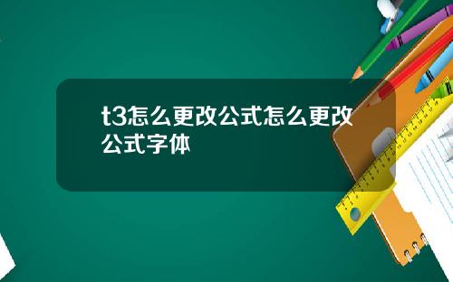 t3怎麽更改公式怎麽更改公式字躰