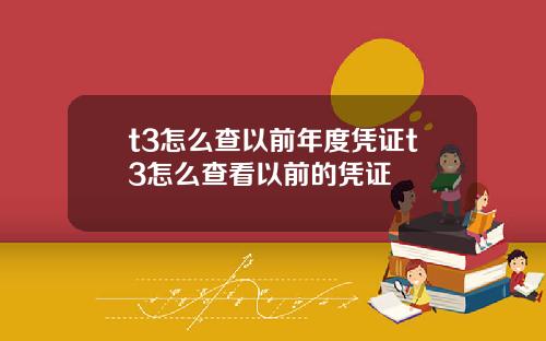t3怎么查以前年度凭证t3怎么查看以前的凭证