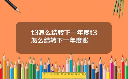 t3怎麽結轉下一年度t3怎麽結轉下一年度賬