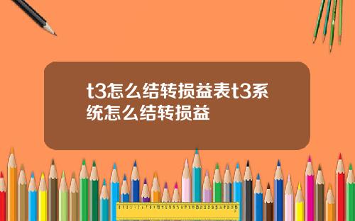 t3怎麽結轉損益表t3系統怎麽結轉損益