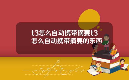t3怎麽自動攜帶摘要t3怎麽自動攜帶摘要的東西