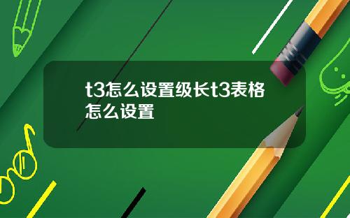 t3怎麽設置級長t3表格怎麽設置