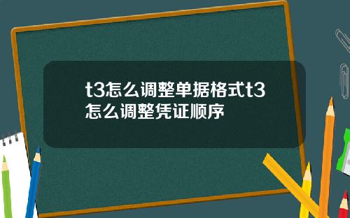 t3怎麽調整單據格式t3怎麽調整憑証順序