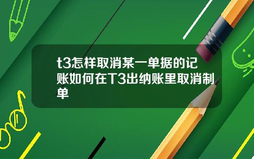 t3怎樣取消某一單據的記賬如何在T3出納賬裡取消制單
