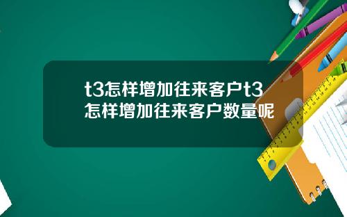 t3怎样增加往来客户t3怎样增加往来客户数量呢