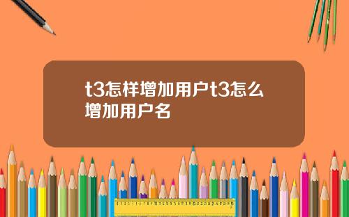 t3怎樣增加用戶t3怎麽增加用戶名