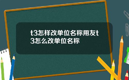 t3怎样改单位名称用友t3怎么改单位名称