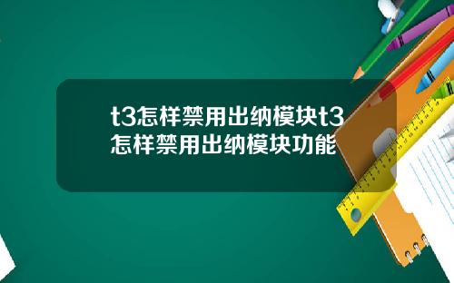 t3怎样禁用出纳模块t3怎样禁用出纳模块功能
