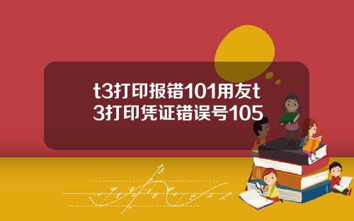 t3打印报错101用友t3打印凭证错误号105
