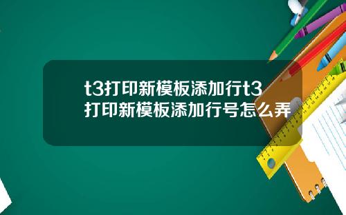 t3打印新模板添加行t3打印新模板添加行號怎麽弄