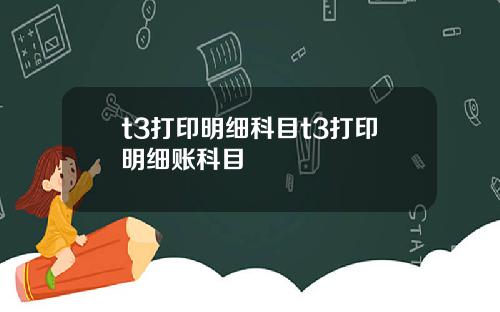 t3打印明细科目t3打印明细账科目