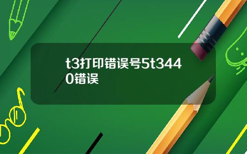 t3打印错误号5t3440错误