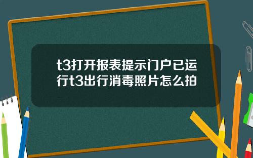 t3打开报表提示门户已运行t3出行消毒照片怎么拍