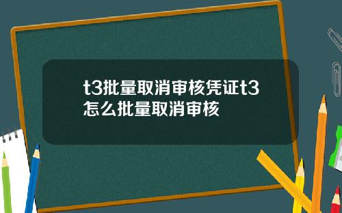 t3批量取消审核凭证t3怎么批量取消审核