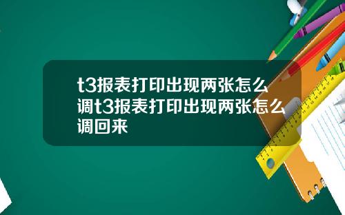 t3報表打印出現兩張怎麽調t3報表打印出現兩張怎麽調廻來