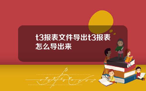 t3报表文件导出t3报表怎么导出来