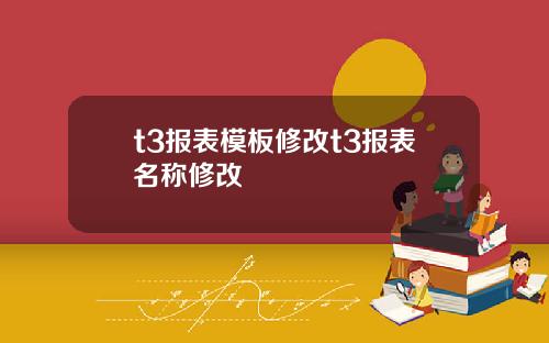 t3报表模板修改t3报表名称修改