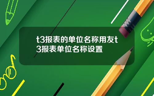 t3报表的单位名称用友t3报表单位名称设置