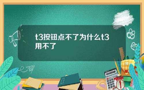 t3按钮点不了为什么t3用不了