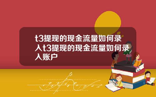 t3提現的現金流量如何錄入t3提現的現金流量如何錄入賬戶