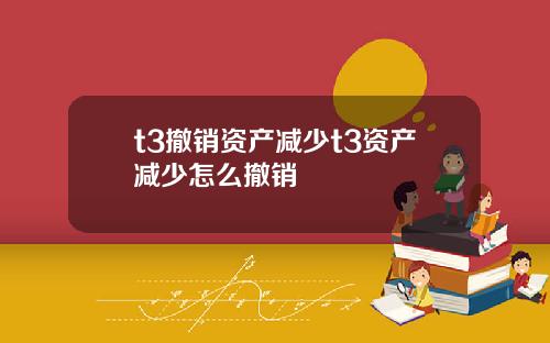 t3撤销资产减少t3资产减少怎么撤销