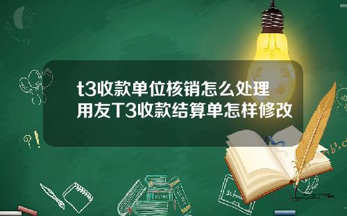 t3收款单位核销怎么处理用友T3收款结算单怎样修改