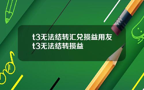 t3无法结转汇兑损益用友t3无法结转损益