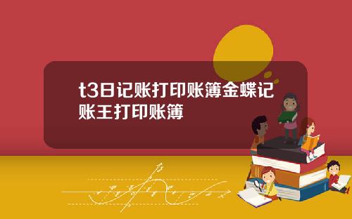 t3日記賬打印賬簿金蝶記賬王打印賬簿