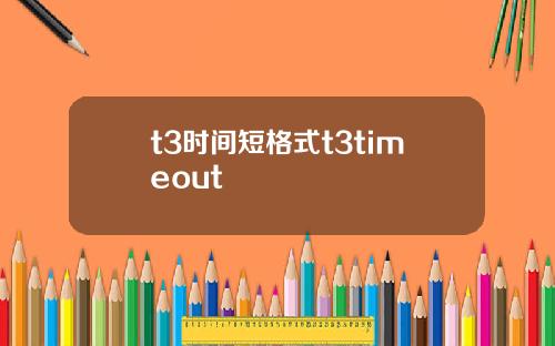t3时间短格式t3timeout