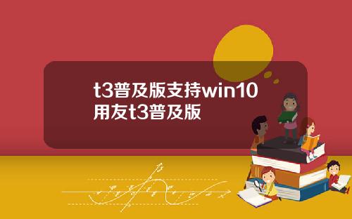 t3普及版支持win10用友t3普及版