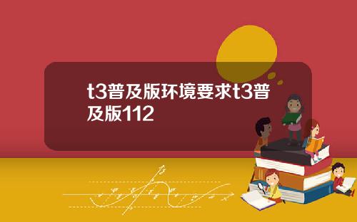 t3普及版环境要求t3普及版112
