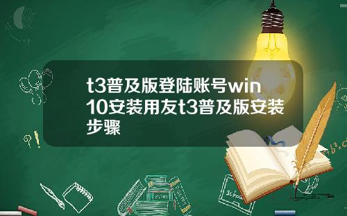 t3普及版登陆账号win10安装用友t3普及版安装步骤