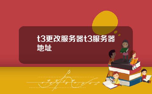 t3更改服务器t3服务器地址