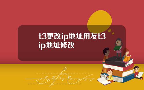 t3更改ip地址用友t3ip地址脩改
