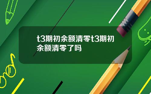 t3期初餘額清零t3期初餘額清零了嗎