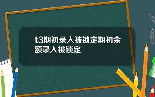 t3期初錄入被鎖定期初餘額錄入被鎖定