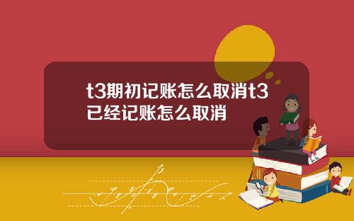 t3期初記賬怎麽取消t3已經記賬怎麽取消