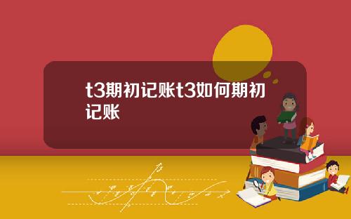 t3期初記賬t3如何期初記賬