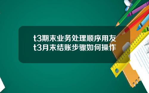 t3期末業務処理順序用友t3月末結賬步驟如何操作
