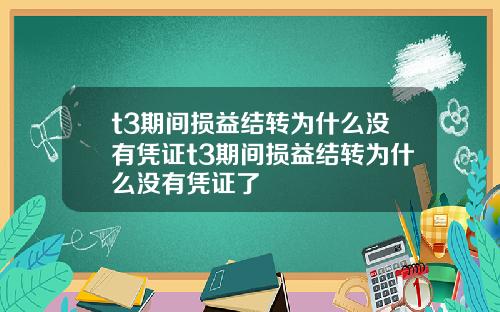 t3期間損益結轉爲什麽沒有憑証t3期間損益結轉爲什麽沒有憑証了